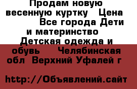 Продам новую весенную куртку › Цена ­ 1 500 - Все города Дети и материнство » Детская одежда и обувь   . Челябинская обл.,Верхний Уфалей г.